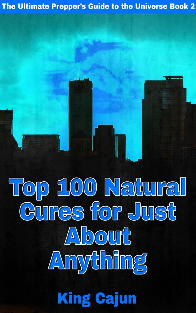 Top 100 Natural Cures for Just about Anything! (The Ultimate Preppers‘ Guide to the Galaxy #2)