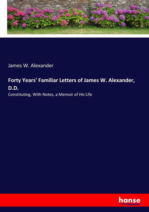 Forty Years‘ Familiar Letters of James W. Alexander D.D.