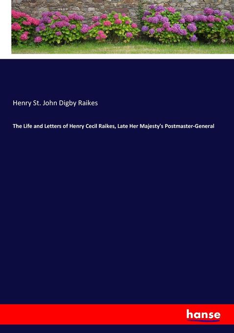 The Life and Letters of Henry Cecil Raikes Late Her Majesty‘s Postmaster-General