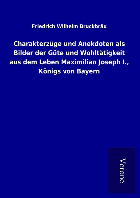 Charakterzüge und Anekdoten als Bilder der Güte und Wohltätigkeit aus dem Leben Maximilian Joseph I. Königs von Bayern