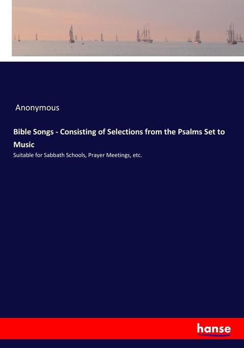 Bible Songs - Consisting of Selections from the Psalms Set to Music