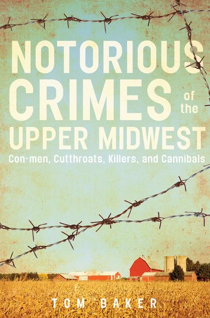 Notorious Crimes of the Upper Midwest: Con-Men Cutthroats Killers and Cannibals