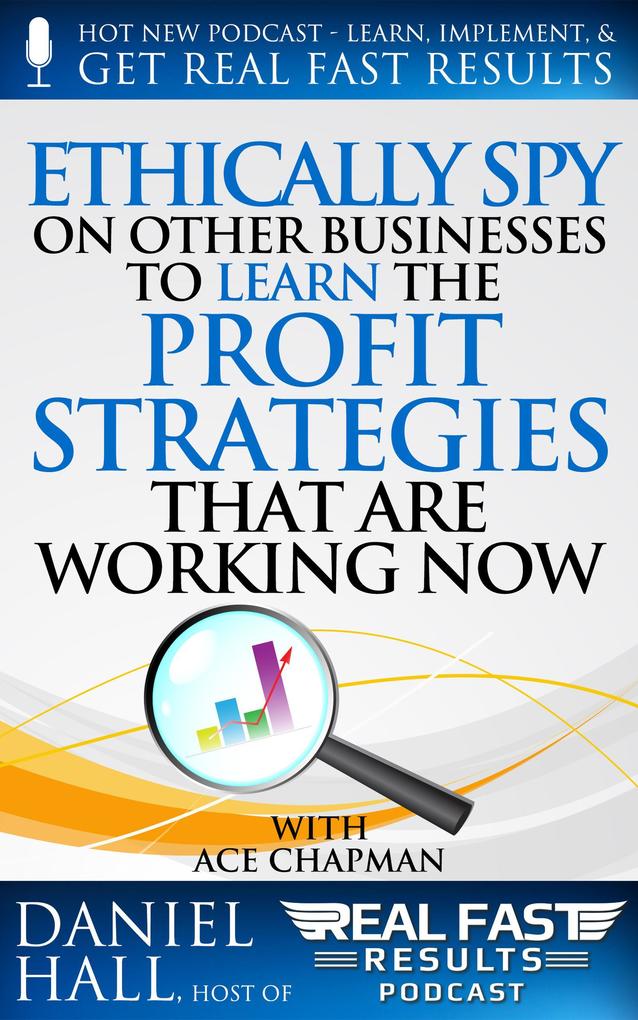 Ethically Spy on Other Businesses to Learn the Profit Strategies That Are Working Now (Real Fast Results #48)