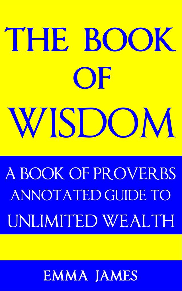 Book of Wisdom: A Book of Proverbs Annotated Guide to Unlimited Wealth