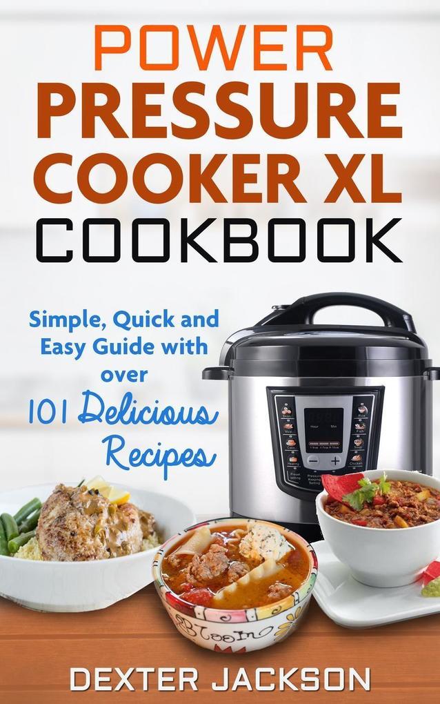 Power Pressure Cooker XL Cookbook: Simple Quick and Easy Guide With Over 101 Delicious Recipes
