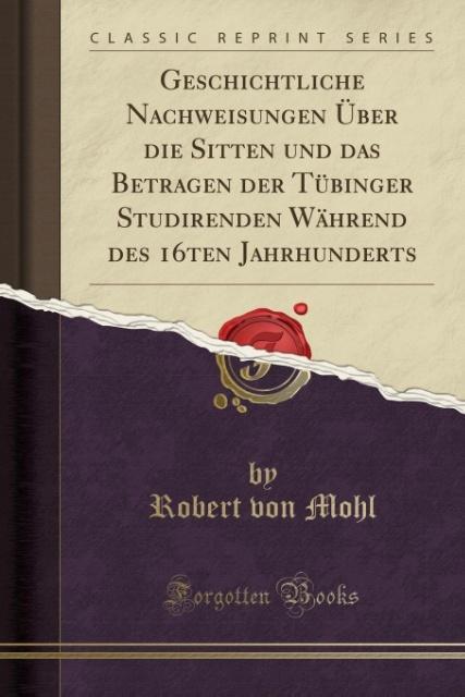 Geschichtliche Nachweisungen Über die Sitten und das Betragen der Tübinger Studirenden Während des 16ten Jahrhunderts (Classic Reprint) als Tasche...