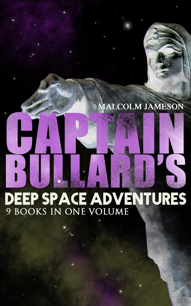 Captain Bullard‘s Deep Space Adventures - 9 Books in One Volume (Golden Age Sci-Fi Saga)