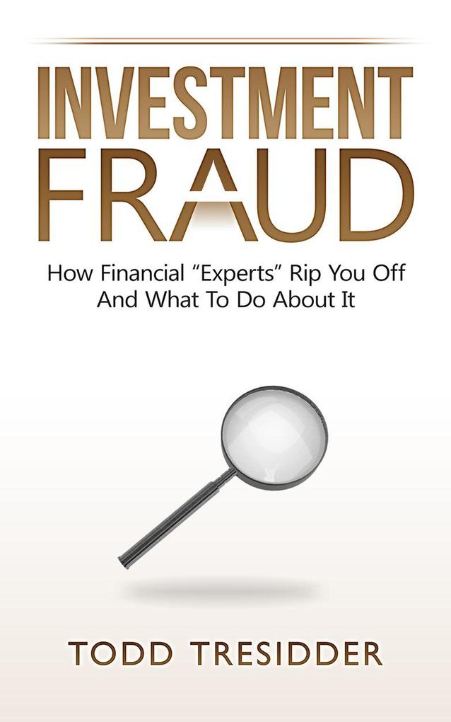 Investment Fraud: How Financial Experts Rip You Off And What To Do About It (Financial Freedom for Smart People)