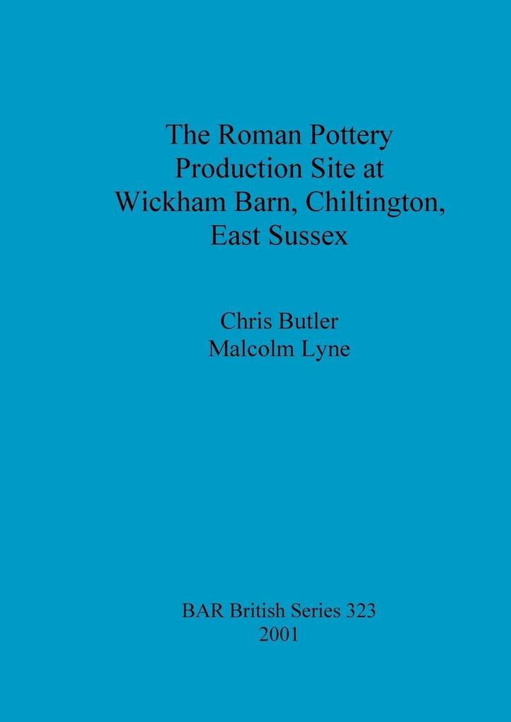 The Roman Pottery Production Site at Wickham Barn Chiltington East Sussex
