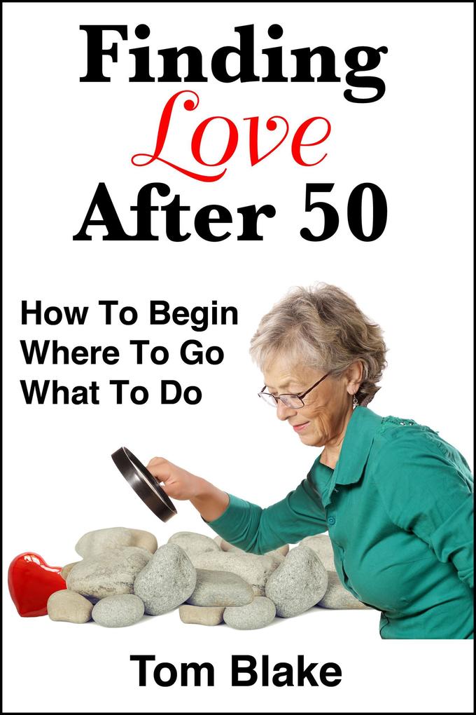 Finding Love After 50: How To Begin. Where To Go. What To Do