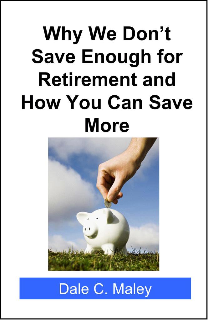 Why We Don‘t Save Enough for Retirement and How You Can Save More