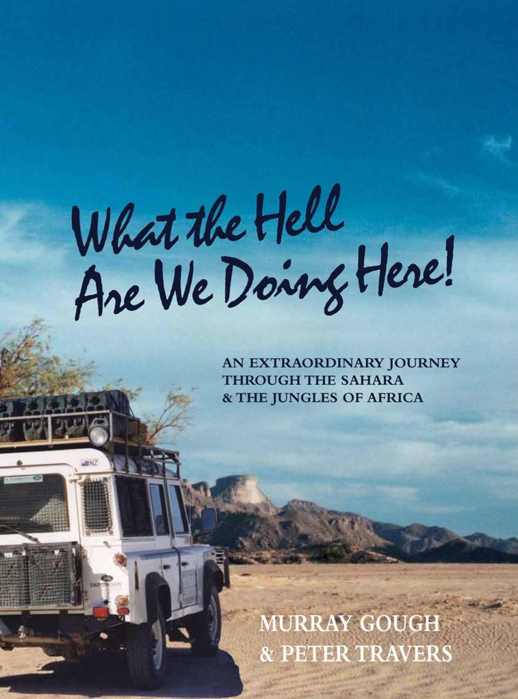 What the Hell Are We Doing Here! [Across the Sahara to West and Central Africa by Land Rover]