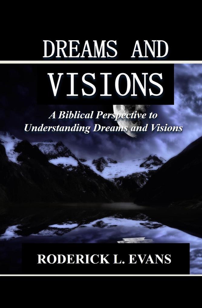 Dreams and Visions: A Biblical Perspective to Understanding Dreams and Visions