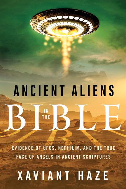 Ancient Aliens in the Bible: Evidence of Ufos Nephilim and the True Face of Angels in Ancient Scriptures