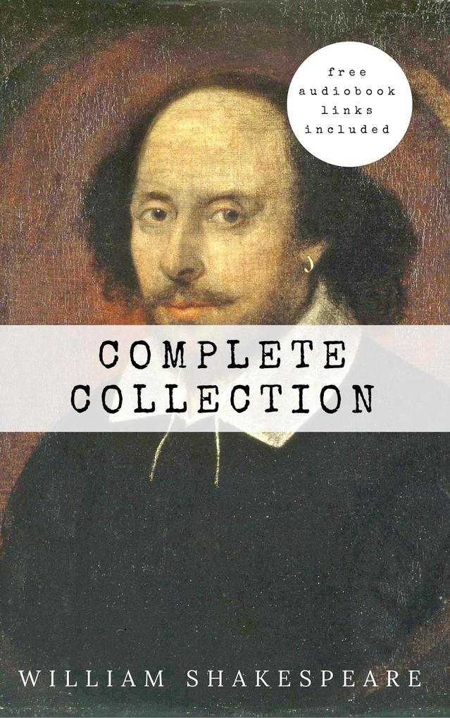 William Shakespeare: The Complete Collection (Hamlet + The Merchant of Venice + A Midsummer Night‘s Dream + Romeo and ... Lear + Macbeth + Othello and many more!)