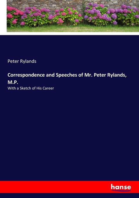 Correspondence and Speeches of Mr. Peter Rylands M.P.
