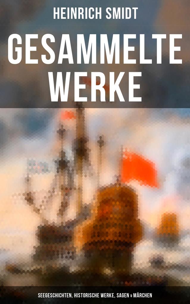Gesammelte Werke: Seegeschichten Historische Werke Sagen & Märchen