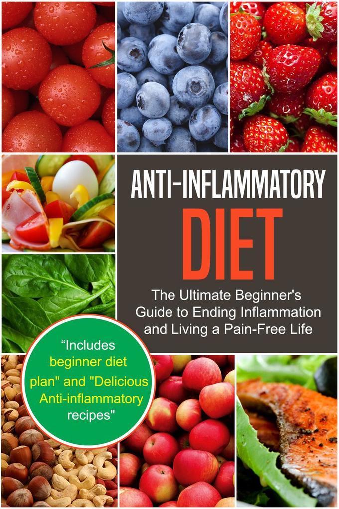 Anti-Inflammatory Diet: The Ultimate Beginner‘s Guide to Ending Inflammation and Living a Pain-Free Life