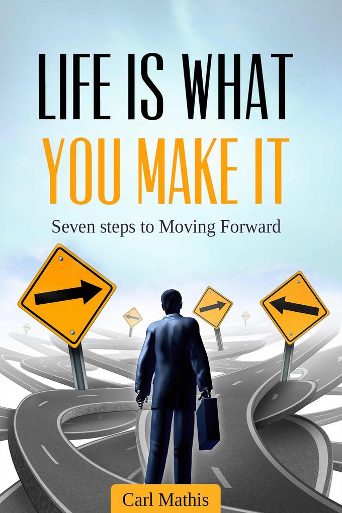 Life Is What You Make It - Seven Steps To Moving Forward