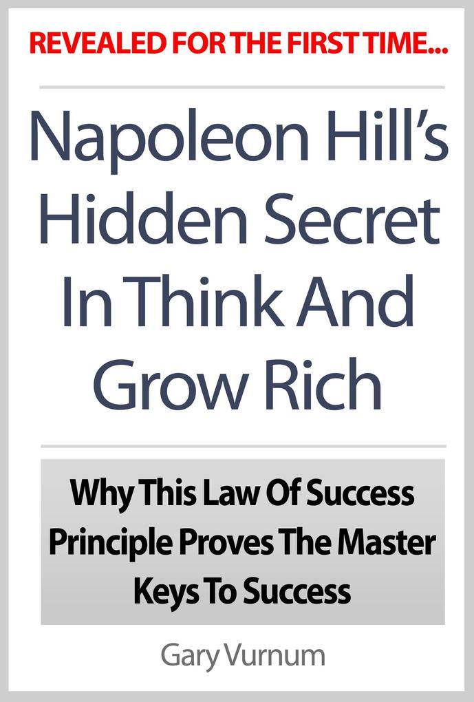 Napoleon Hill‘s Hidden Secret In Think And Grow Rich: Why This Law Of Success Principle Proves The Master Keys To Success
