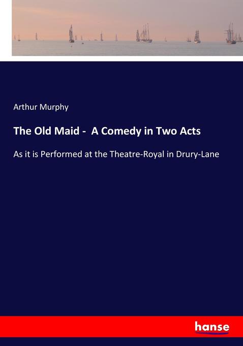 The Old Maid - A Comedy in Two Acts - Arthur Murphy