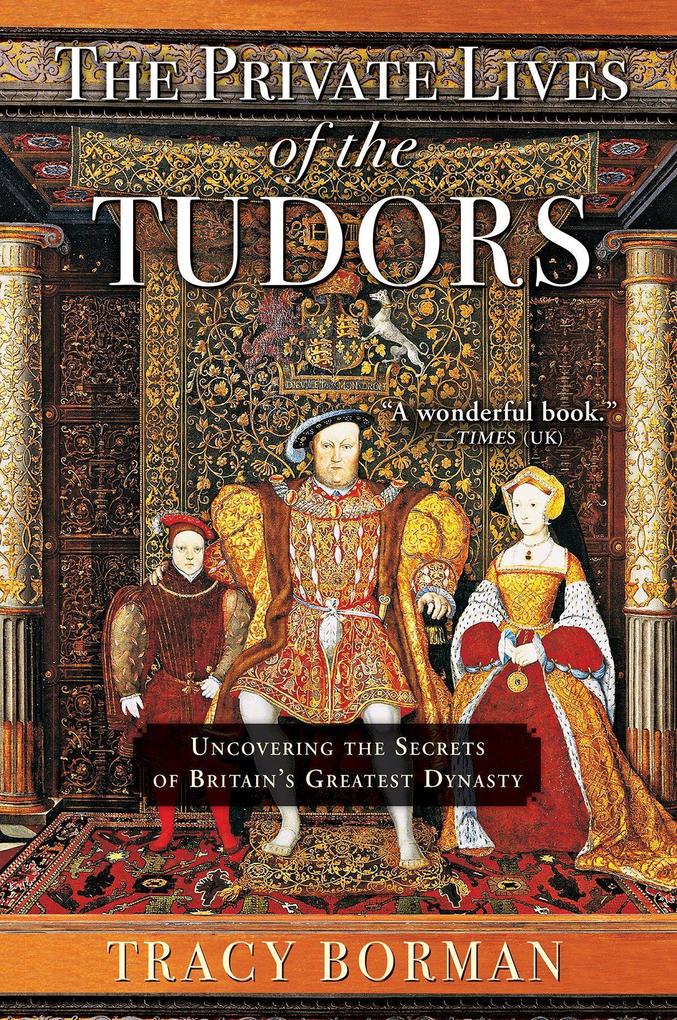The Private Lives of the Tudors: Uncovering the Secrets of Britain‘s Greatest Dynasty