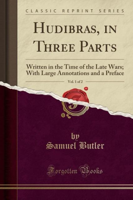 Hudibras, in Three Parts, Vol. 1 of 2: Written in the Time of the Late Wars; With Large Annotations and a Preface (Classic Reprint)