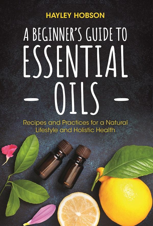 A Beginner‘s Guide to Essential Oils: Recipes and Practices for a Natural Lifestyle and Holistic Health (Essential Oils Reference Guide Aromatherapy