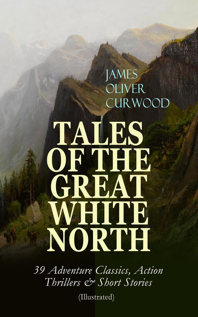 TALES OF THE GREAT WHITE NORTH - 39 Adventure Classics Action Thrillers & Short Stories