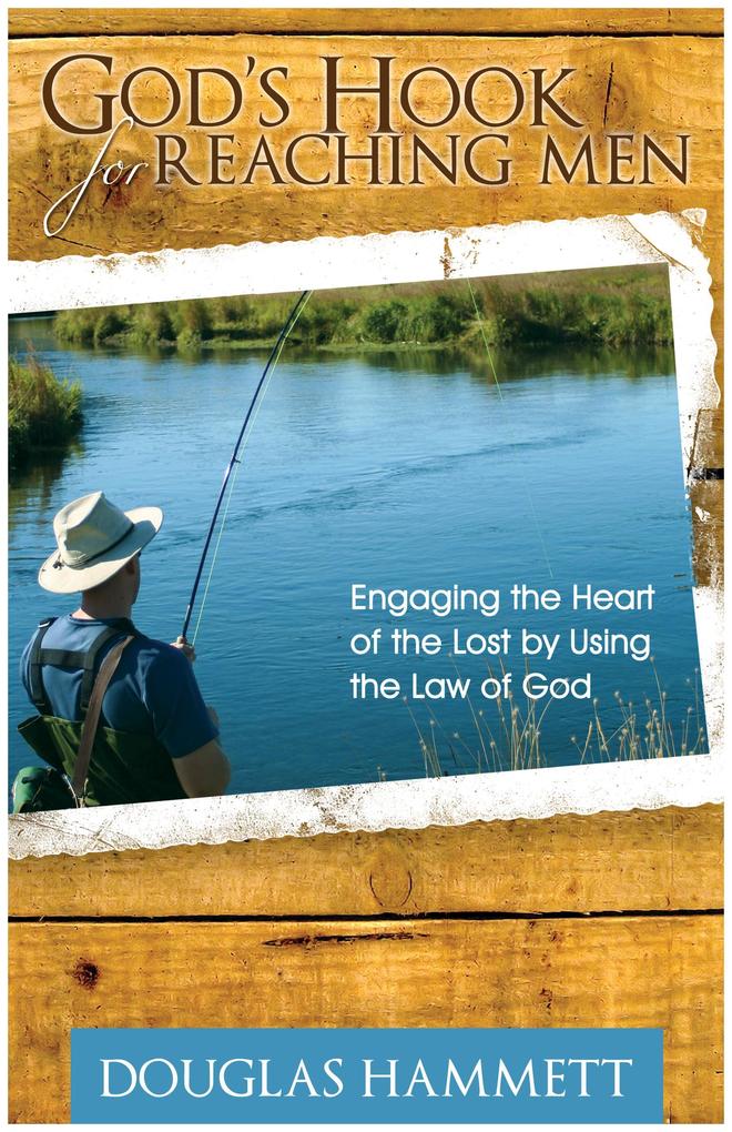God‘s Hook for Reaching Men: Engaging the Heart of the Lost by Using the Law of God
