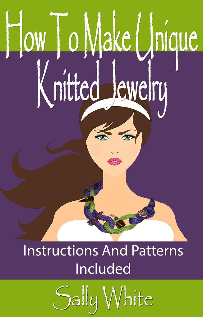 How To Make Unique Knitted Jewelry: Instructions And Patterns Included (Knitting Jewelry #1)