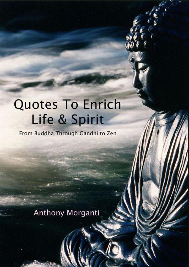 Quotes To Enrich Life & Spirit - From Buddha through Gandhi to Zen