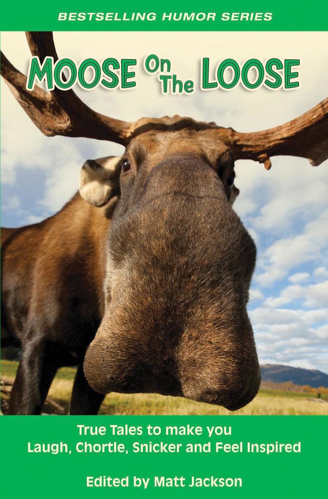Moose on the Loose: True Tales to Make you Laugh Chortle Snicker and Feel Inspired