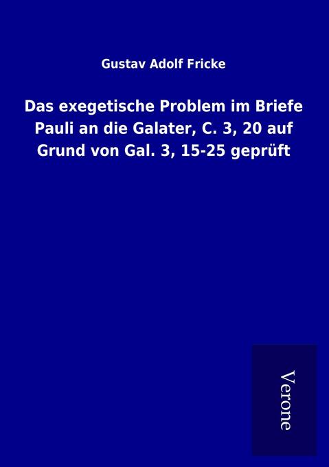 Das exegetische Problem im Briefe Pauli an die Galater C. 3 20 auf Grund von Gal. 3 15-25 geprüft