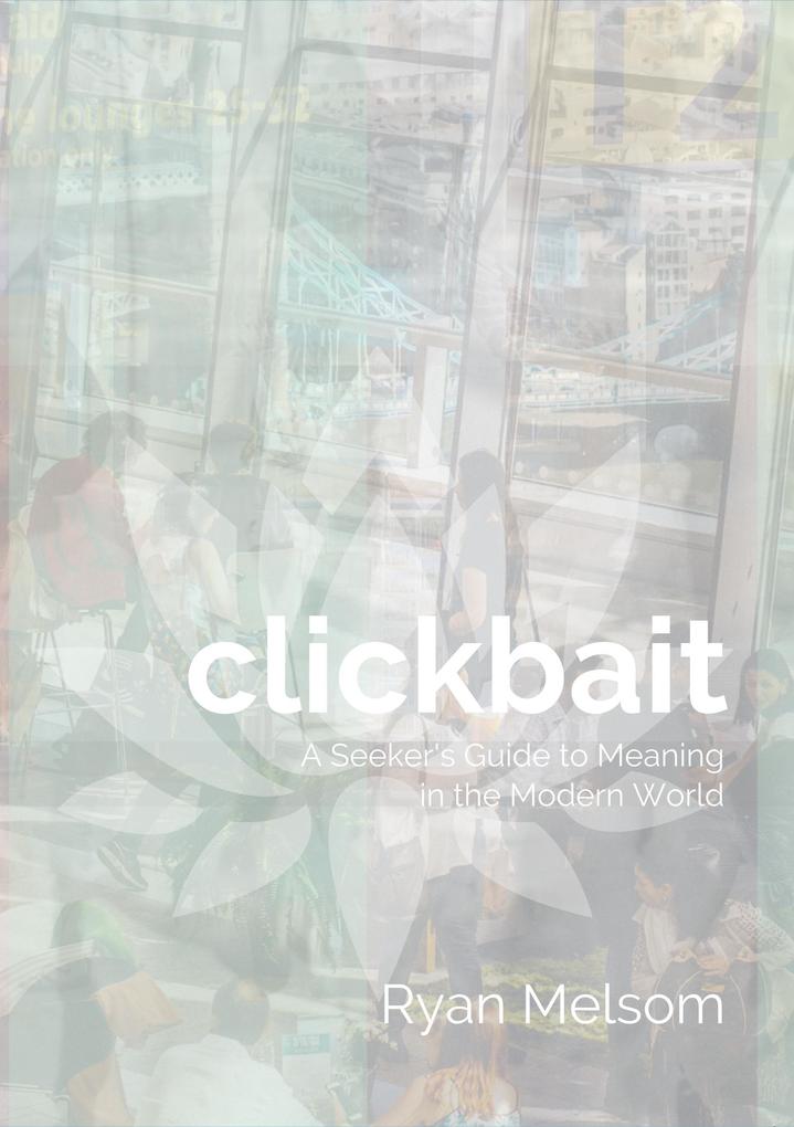 Clickbait: A Seeker‘s Guide to Meaning in the Modern World