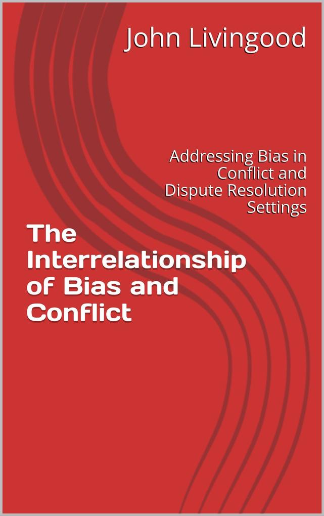 The Interrelationship of Bias and Conflict: Addressing Bias in Conflict and Dispute Resolution Settings