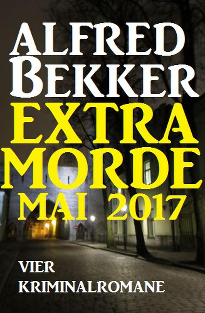 Vier Kriminalromane: Alfred Bekker Extra Morde Mai 2017