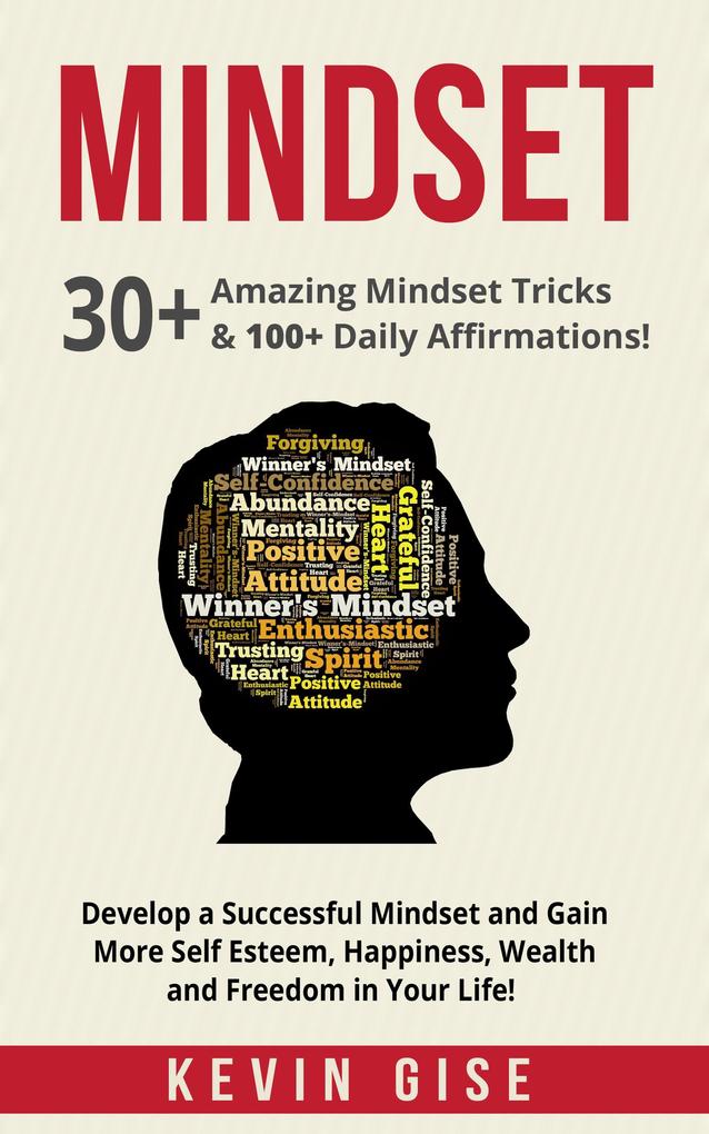 Mindset: 30+ Amazing Mindset Tricks & 100+ Daily Affirmations! Develop a Successful Mindset and Gain More Self Esteem Happiness Wealth and Freedom in Your Life!