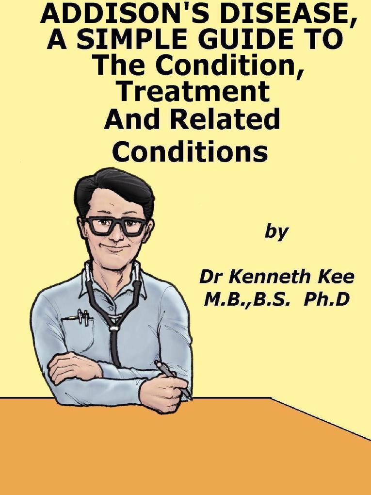 Addison's Disease A Simple Guide To The Condition Treatment And Related Conditions