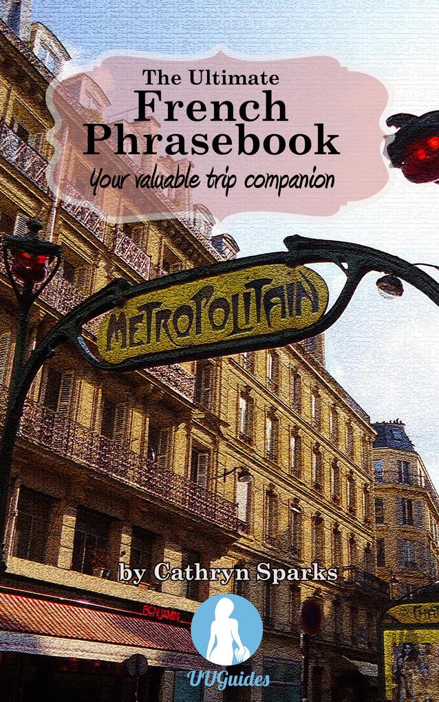 The Ultimate French Phrasebook: Your Valuable Trip Companion (UUGuides Ultimate Phrasebooks #1)