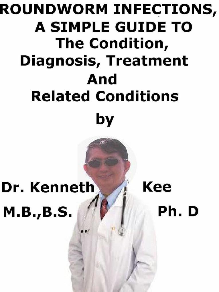 Roundworm Infections A Simple Guide To The Condition Treatment And Related Conditions