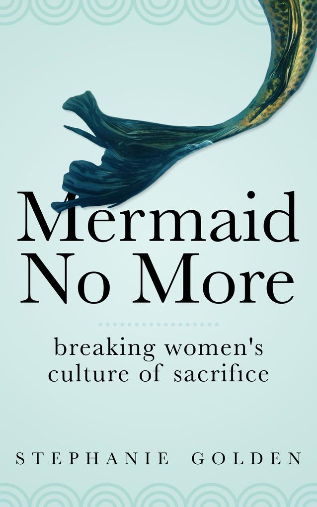 Mermaid No More: Breaking Women‘s Culture of Sacrifice