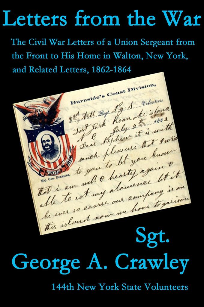 Letters from the War: The Civil War Letters of a Union Sergeant from the Front to His Home in Walton New York and Related Letters 1862-1864