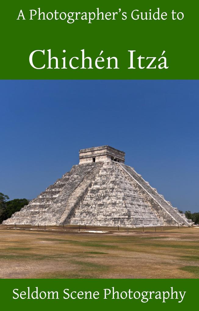 A Photographer‘s Guide to Chichén Itzá