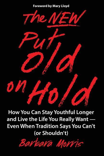 The New Put Old on Hold: How You Can Stay Youthful Longer and Live the Life You Really Want -- Even When Tradition Says You Can‘t (or Shouldn‘t