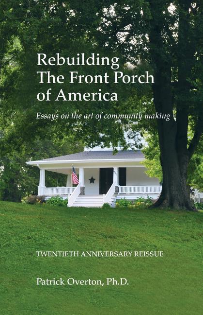Rebuilding the Front Porch of America: Essays on the Art of Community Making