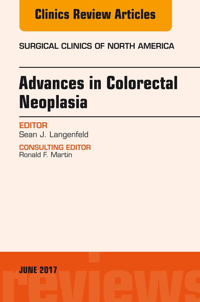 Advances in Colorectal Neoplasia An Issue of Surgical Clinics
