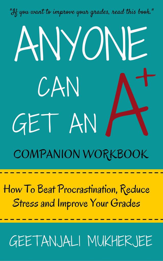 Anyone Can Get An A+ Companion Workbook: How To Beat Procrastination Reduce Stress and Improve Your Grades (The Smarter Student #2)