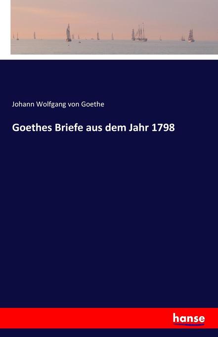 Goethes Briefe aus dem Jahr 1798 - Johann Wolfgang von Goethe