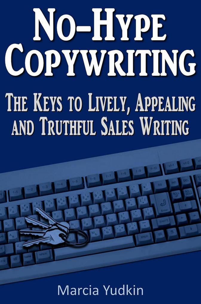 No-Hype Copywriting: The Keys to Lively Appealing and Truthful Sales Writing